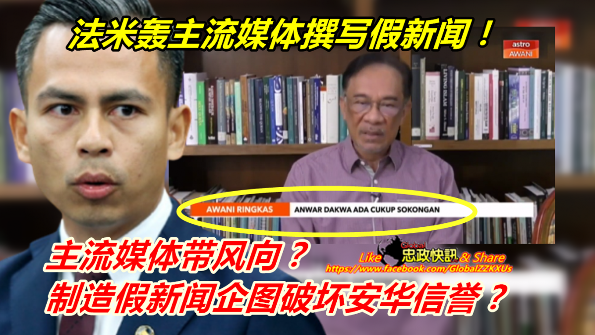 主流媒体带风向 制造假新闻企图破坏安华信誉 法米轰主流媒体撰写假新闻 Globalzzkxus
