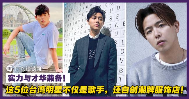 这5位台湾明星不仅是歌手 还自创潮牌服饰店 实力与才华兼备 Ttn 谈谈网