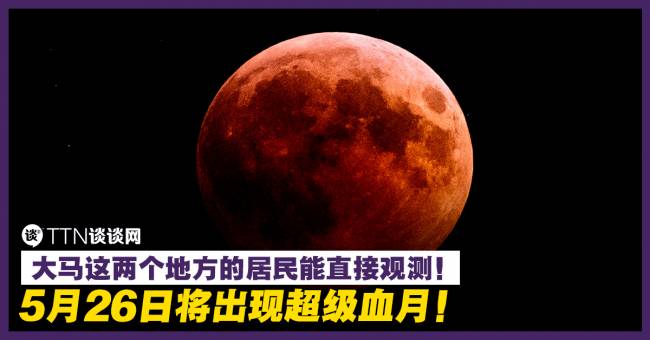 5月26日将出现超级血月 大马这两个地方的居民能直接观测 Ttn 谈谈网