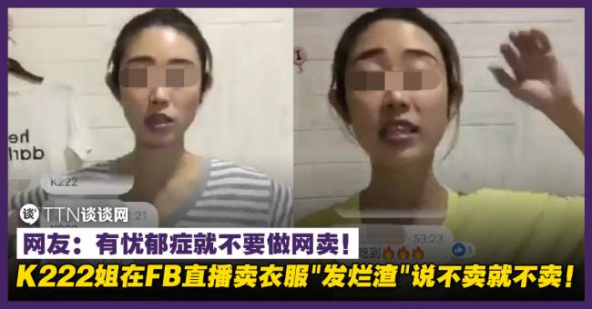 K222姐在fb直播卖衣服 发烂渣 说不卖就不卖 网友 有忧郁症就不要做网卖 Ttn 谈谈网