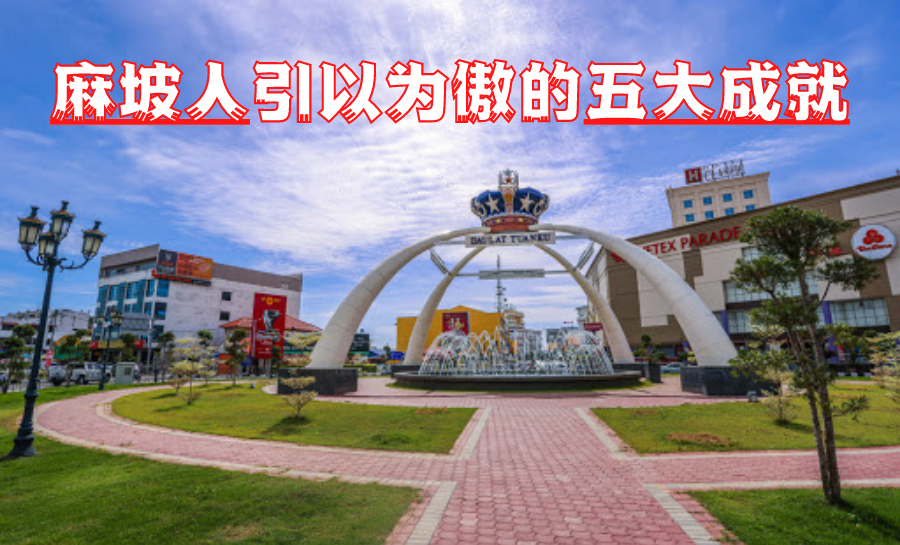 麻坡人引以为傲的五大成就 让你更深入了解麻坡 Mopress Professional Writer S Content Platform